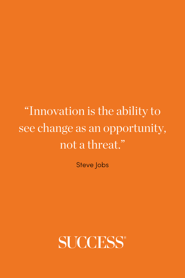 “Innovation is the ability to see change as an opportunity, not a threat.” –Steve Jobs