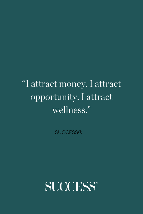 “I attract money. I attract opportunity. I attract wellness.”