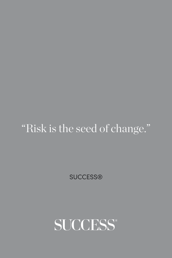 “Risk is the seed of change.” ―SUCCESS®