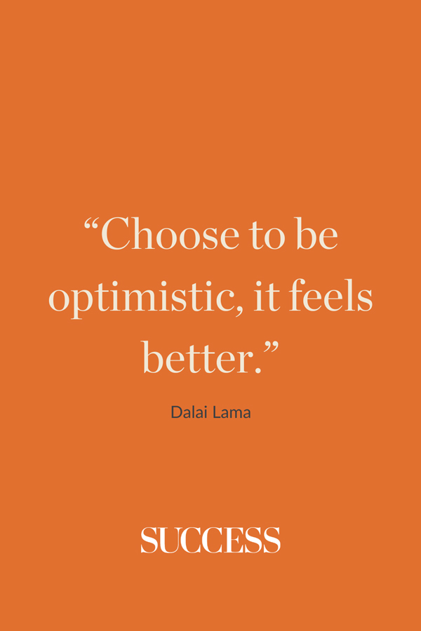 “Choose to be optimistic, it feels better.” —Dalai Lama