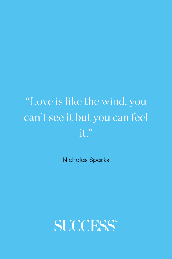 “Love is like the wind, you can’t see it but you can feel it.” —Nicholas Sparks, A Walk to Remember