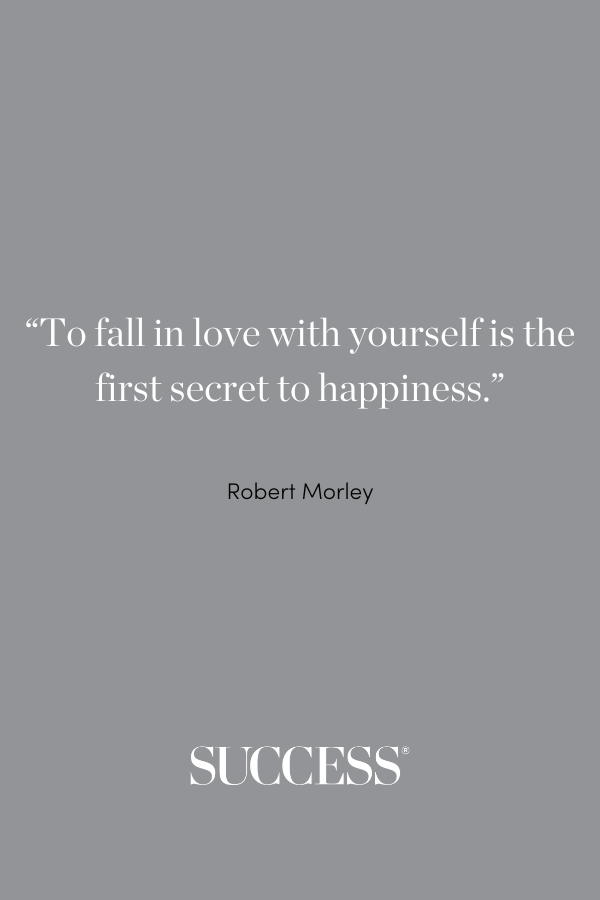 “To fall in love with yourself is the first secret to happiness.” —Robert Morley