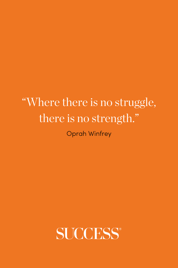 “Where there is no struggle, there is no strength.” —Oprah Winfrey