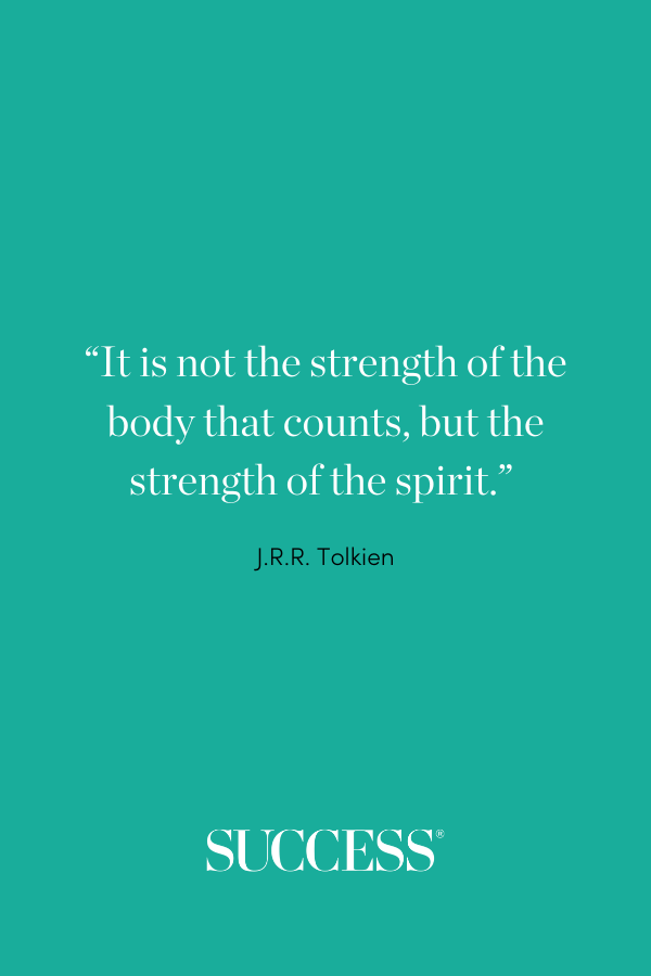 “It is not the strength of the body that counts, but the strength of the spirit.” ―J.R.R. Tolkien