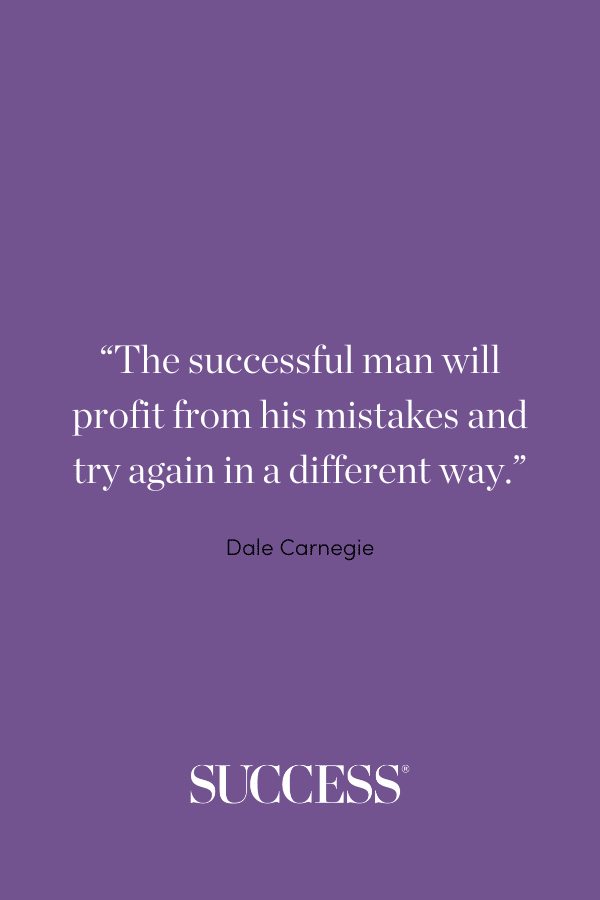 “The successful man will profit from his mistakes and try again in a different way.” —Dale Carnegie