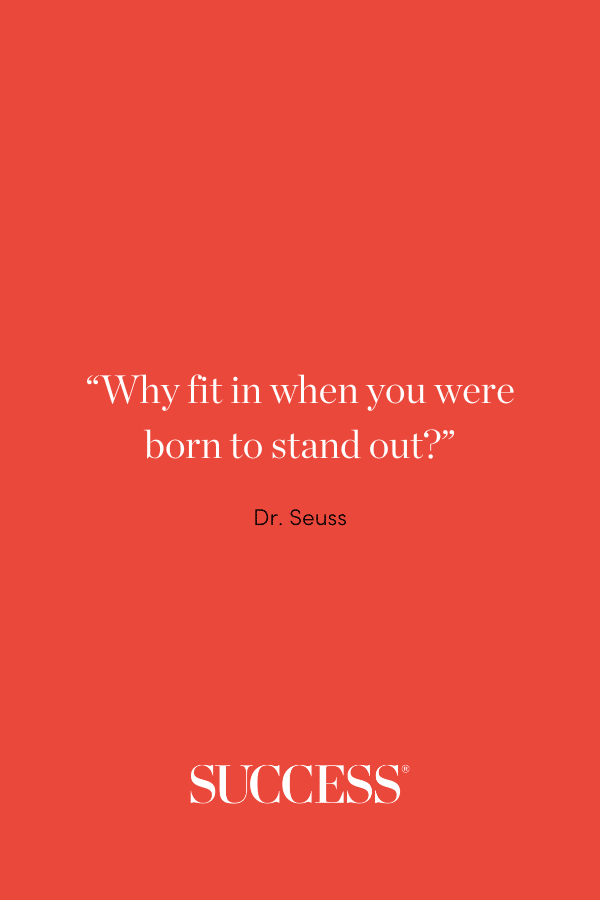 “Why fit in when you were born to stand out?” —Dr. Seuss