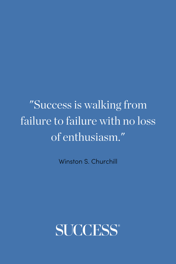 “Success is walking from failure to failure with no loss of enthusiasm.” —Winston S. Churchill