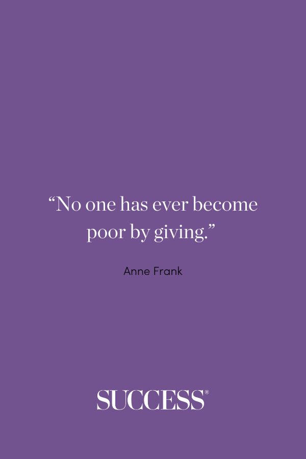 “No one has ever become poor by giving.” ―Anne Frank