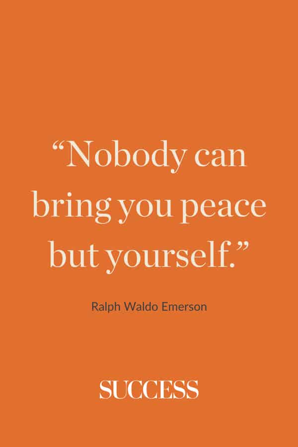 “Nobody can bring you peace but yourself.” —Ralph Waldo Emerson
