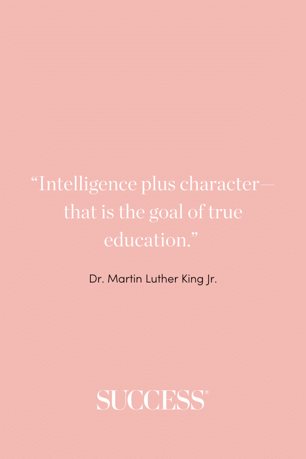 “Intelligence plus character—that is the goal of true education.” —Dr. Martin Luther King Jr.