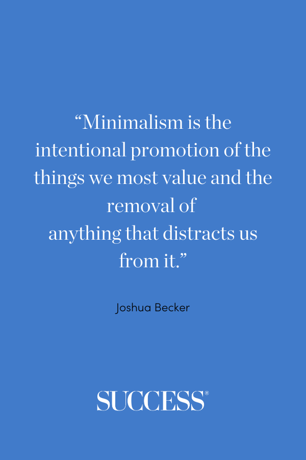 “Minimalism is the intentional promotion of the things we most value and the removal of anything that distracts us from it.” – Joshua Becker