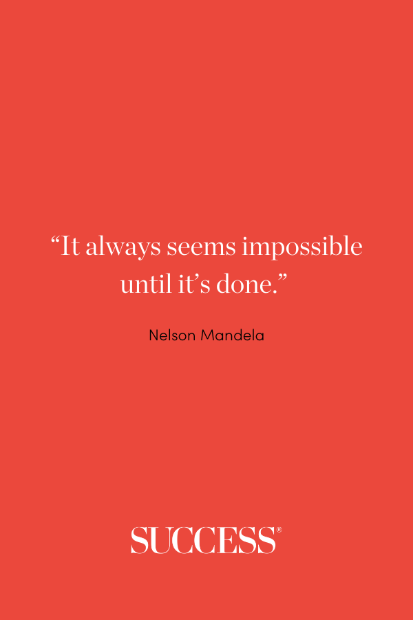 “It always seems impossible until it’s done.” ―Nelson Mandela