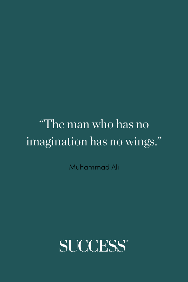 “The man who has no imagination has no wings.” ―Muhammad Ali