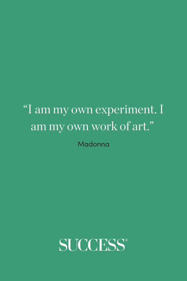 “I am my own experiment. I am my own work of art.” ―Madonna