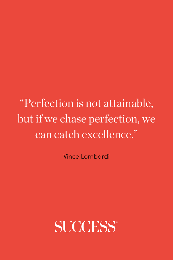 “Perfection is not attainable, but if we chase perfection, we can catch excellence.”—Vince Lombardi