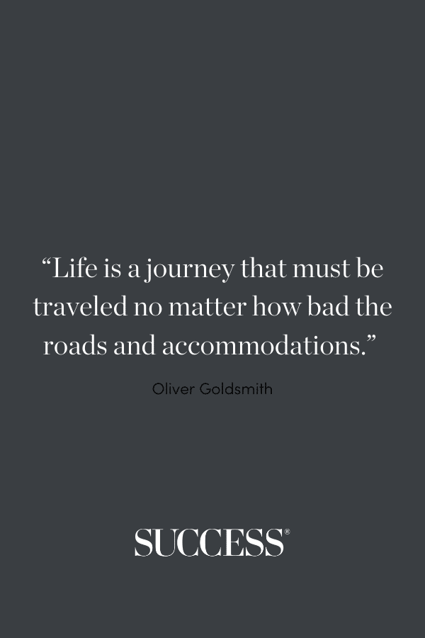 “Life is a journey that must be traveled no matter how bad the roads and accommodations.” - Oliver Goldsmith