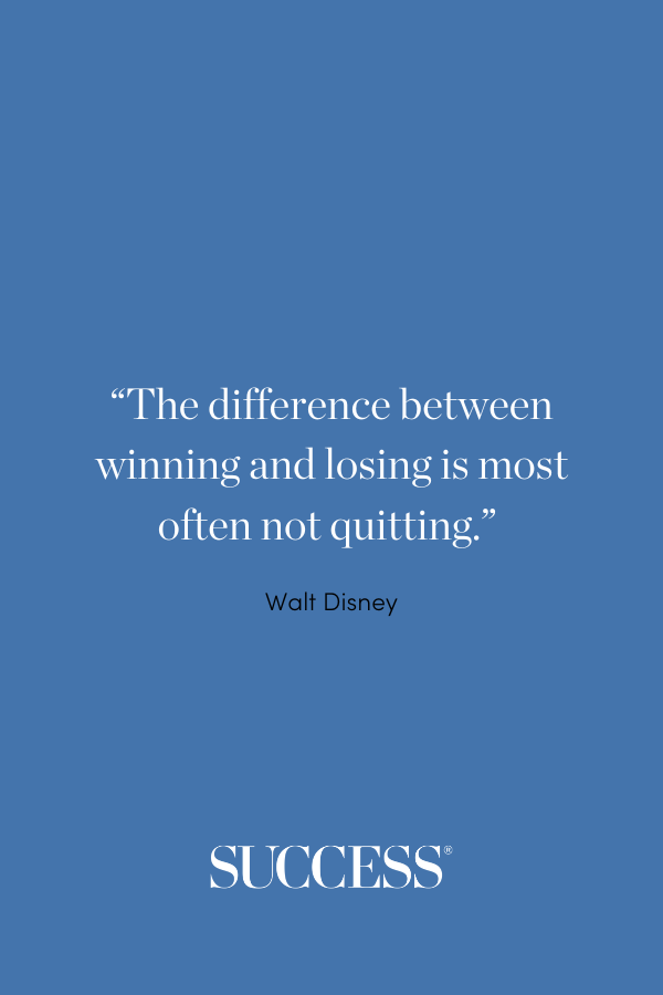 “The difference between winning and losing is most often not quitting.” —Walt Disney