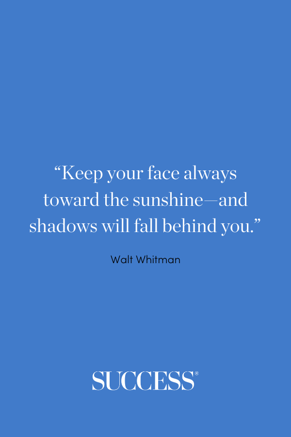 “Keep your face always toward the sunshine—and shadows will fall behind you.” —Walt Whitman