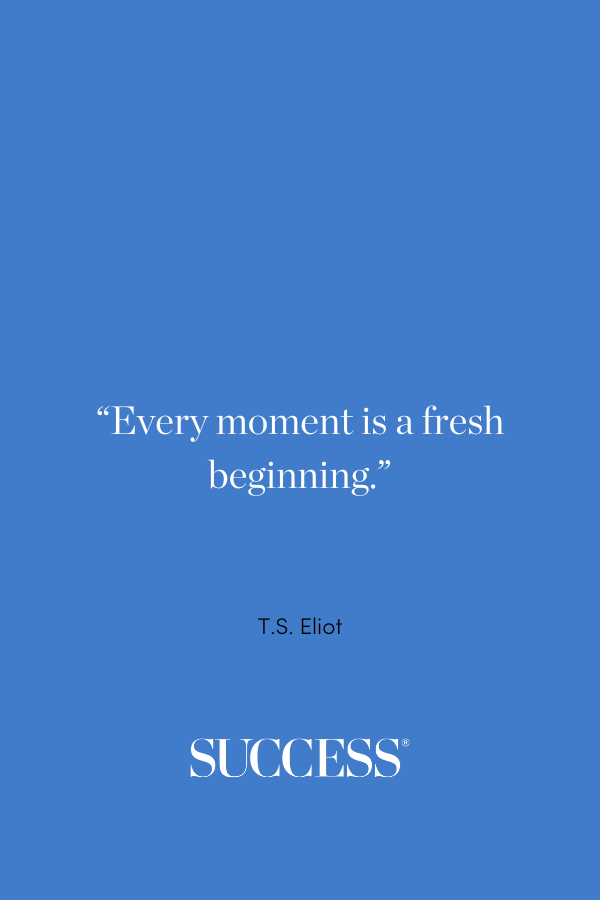 “Every moment is a fresh beginning.”