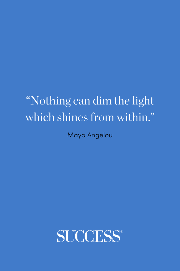 Nothing can dim the light which shines from within.” —Maya Angelou