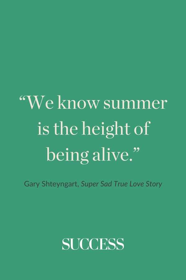 “We know summer is the height of being alive.” ―Gary Shteyngart, Super Sad True Love Story