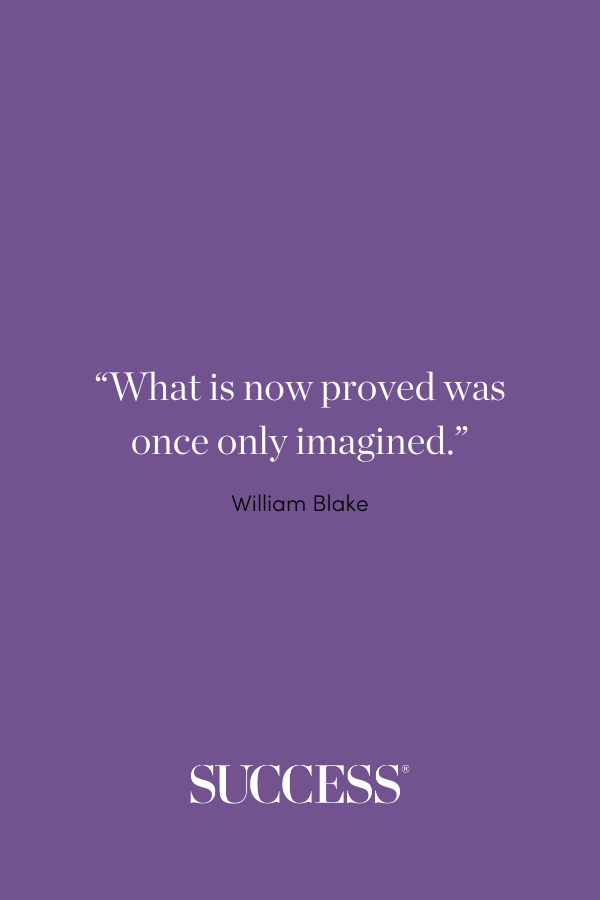 “What is now proved was once only imagined.” –William Blake