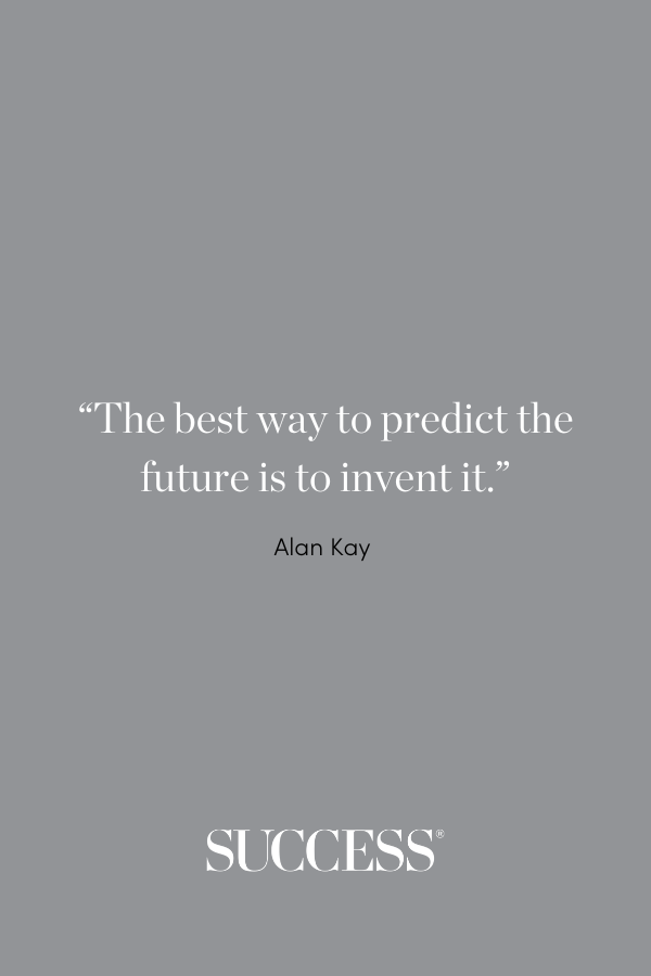 “The best way to predict the future is to invent it.” –Alan Kay