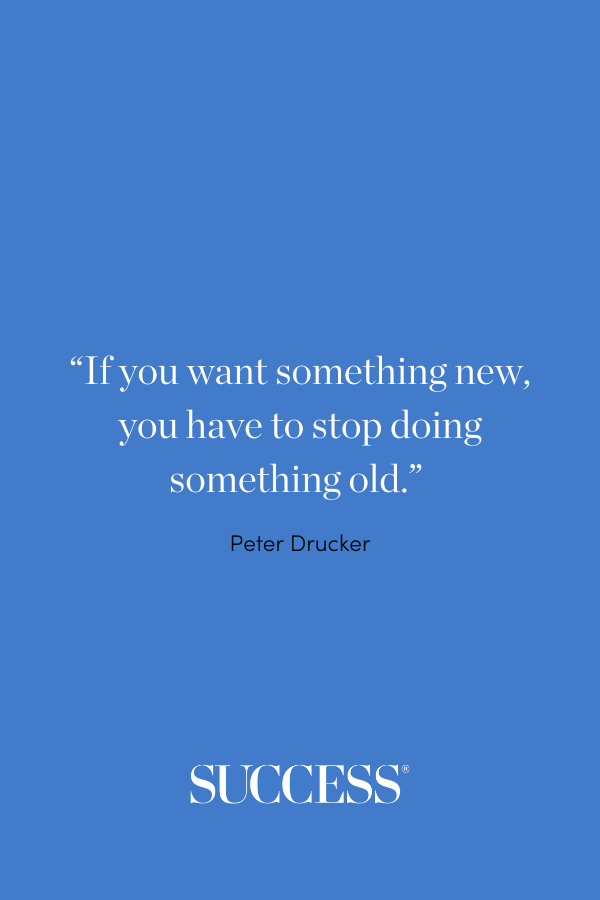 “If you want something new, you have to stop doing something old.” –Peter Drucker