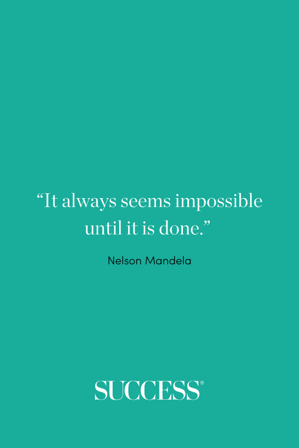 “It always seems impossible until it is done.” –Nelson Mandela