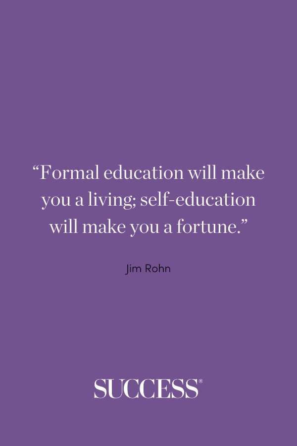 “Formal education will make you a living; self-education will make you a fortune.”