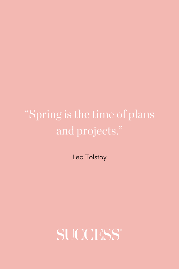 “Spring is the time of plans and projects.” —Leo Tolstoy