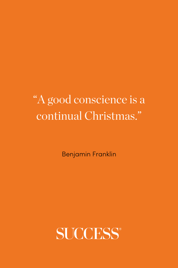 “A good conscience is a continual Christmas.” —Benjamin Franklin