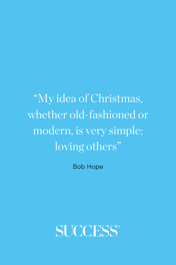 “My idea of Christmas, whether old-fashioned or modern, is very simple: loving others.” —Bob Hope