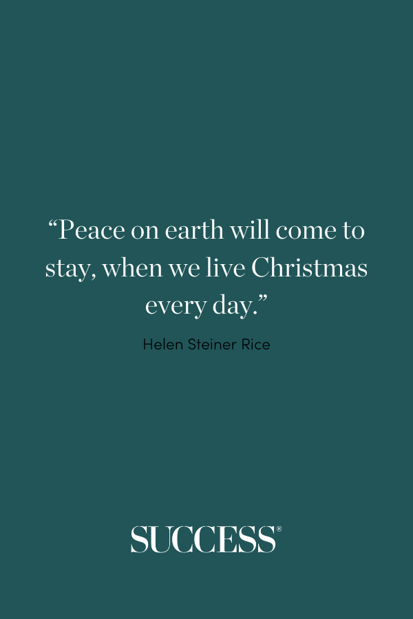 “Peace on earth will come to stay, when we live Christmas every day.” —Helen Steiner Rice