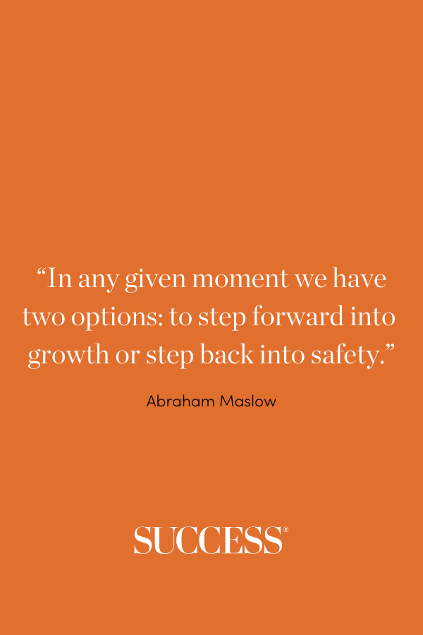 “In any given moment we have two options: to step forward into growth or step back into safety.