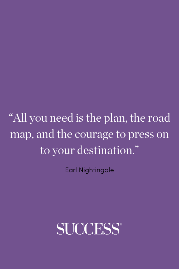 “All you need is the plan, the road map, and the courage to press on to your destination.