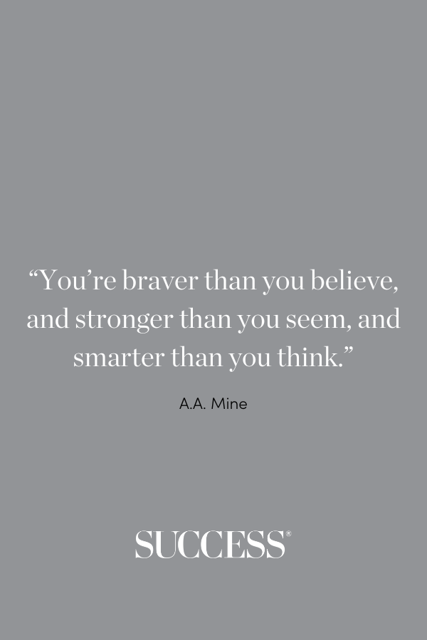 “You’re braver than you believe, and stronger than you seem, and smarter than you think.