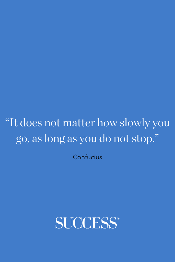 “It does not matter how slowly you go, as long as you do not stop.