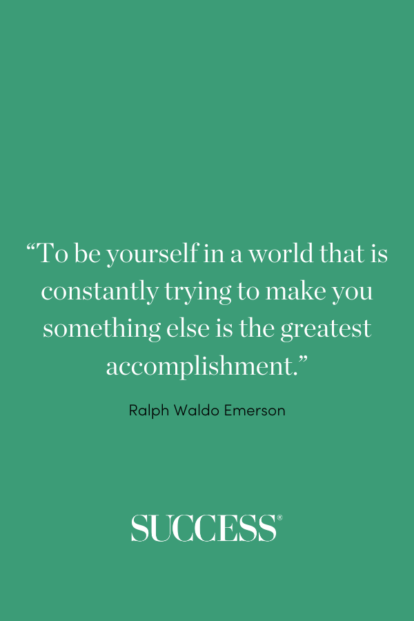 “To be yourself in a world that is constantly trying to make you something else is the greatest accomplishment.