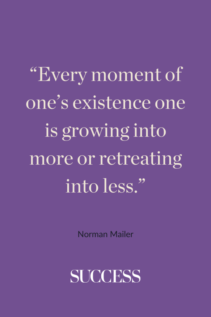 “Every moment of one’s existence one is growing into more or retreating into less.” ―Norman Mailer