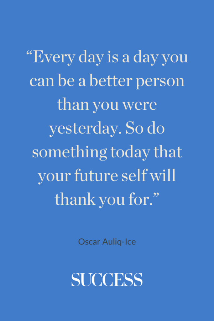 “Every day is a day you can be a better person than you were yesterday. So do something today that your future self will thank you for.” ―Oscar Auliq-Ice