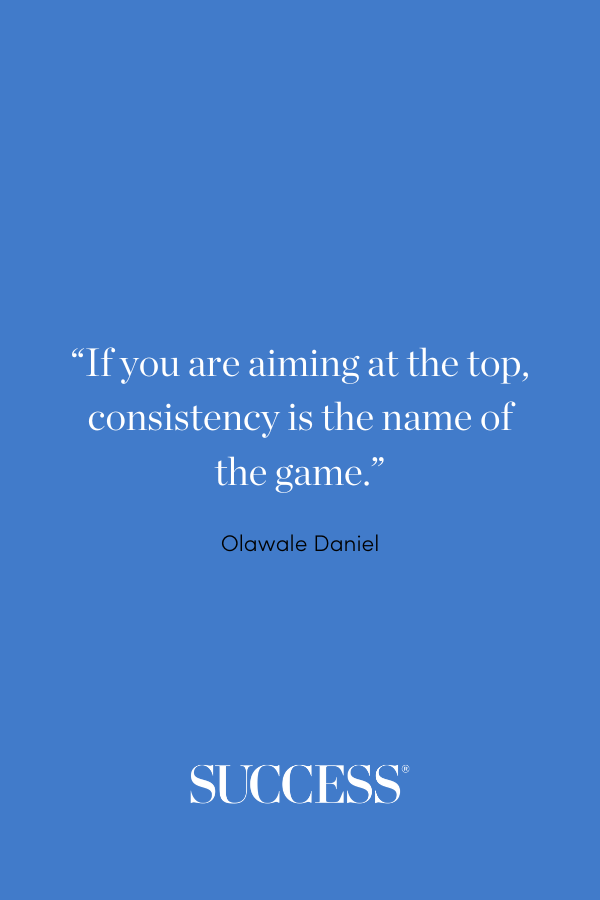 “If you are aiming at the top, consistency is the name of the game.” —Olawale Daniel