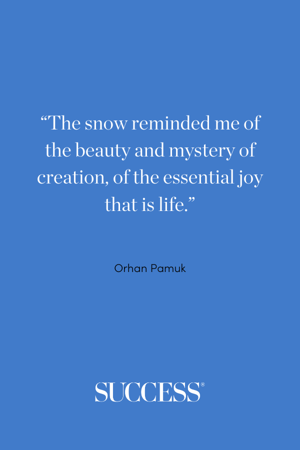 “The snow reminded me of the beauty and mystery of creation, of the essential joy that is life.” —Orhan Pamuk