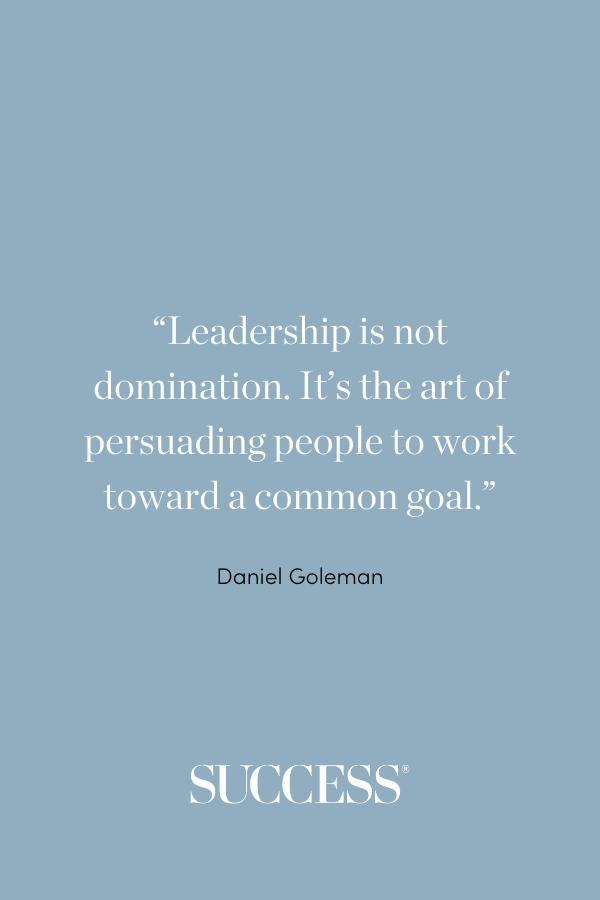 “Leadership is not domination. It’s the art of persuading people to work toward a common goal.” —Daniel Goleman