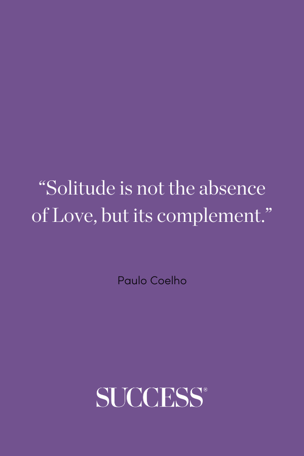 “Solitude is not the absence of Love, but its complement.” —Paulo Coelho