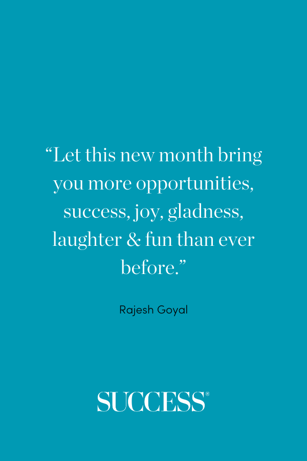 “Let this new month bring you more opportunities, success, joy, gladness, laughter & fun than ever before.” ―Rajesh Goyal