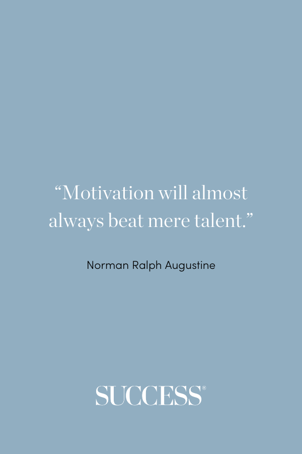 “Motivation will almost always beat mere talent.” ―Norman Ralph Augustine