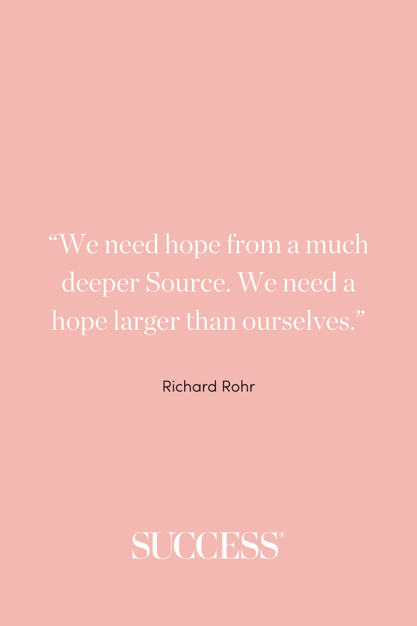 “We need hope from a much deeper Source. We need a hope larger than ourselves.” —Richard Rohr