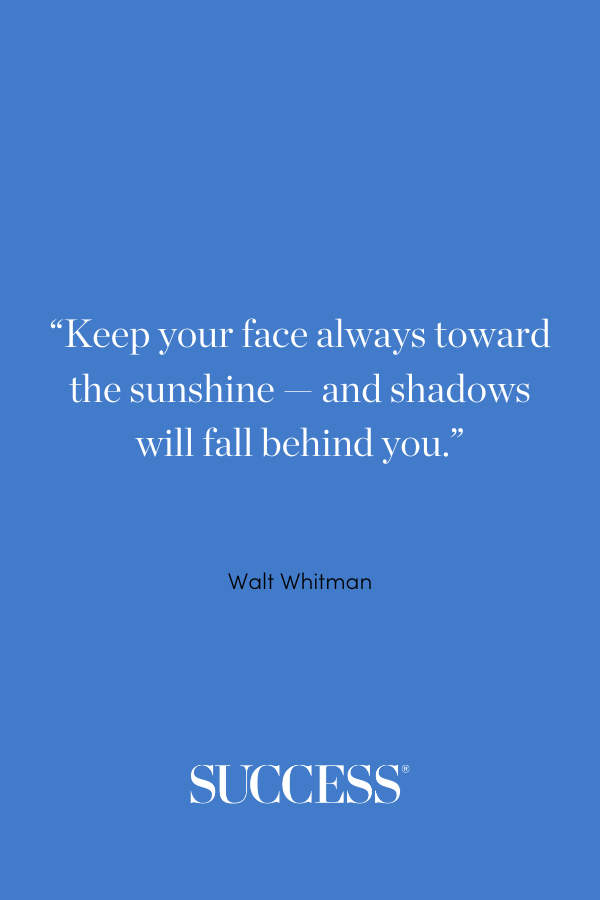 “Keep your face always toward the sunshine — and shadows will fall behind you.” —Walt Whitman